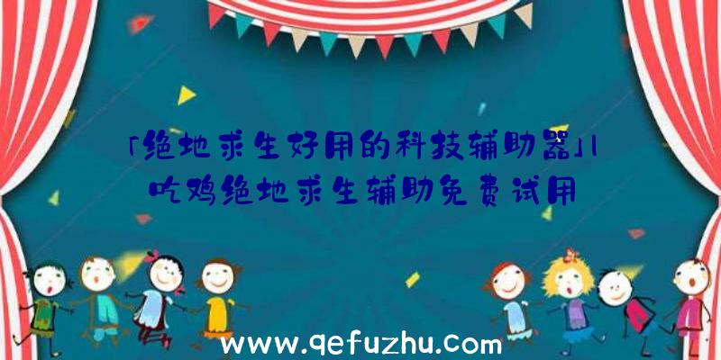 「绝地求生好用的科技辅助器」|吃鸡绝地求生辅助免费试用